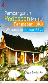 Pembangunan Pedesaan Melalui Penerapan Iptek Wirausaha Jamur Kayu