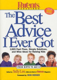 Parents Magazine's The best advice I Ever Got. 1,023 Fast Fixes, Simple Solutions, and Wise ideas for Raising Kids