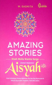 Amazing Stories : Kisah Mulia Wanita Surga Ummul Mukminim Aisyah